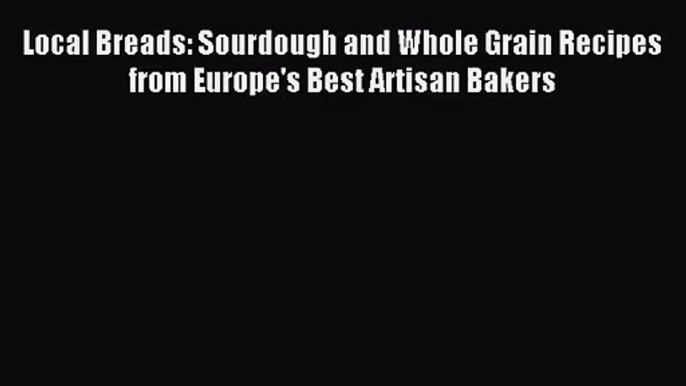 Local Breads: Sourdough and Whole Grain Recipes from Europe's Best Artisan Bakers [Download]