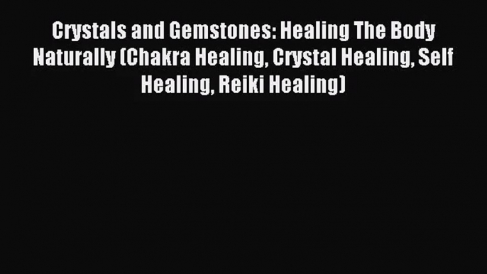 Crystals and Gemstones: Healing The Body Naturally (Chakra Healing Crystal Healing Self Healing