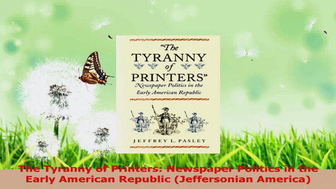 PDF Download  The Tyranny of Printers Newspaper Politics in the Early American Republic Jeffersonian PDF Full Ebook