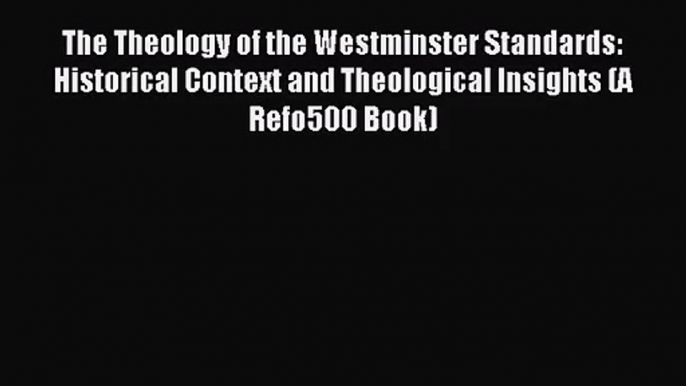 The Theology of the Westminster Standards: Historical Context and Theological Insights (A Refo500