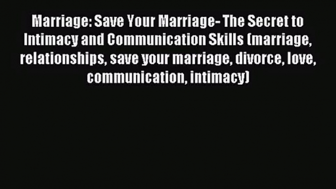 Marriage: Save Your Marriage- The Secret to Intimacy and Communication Skills (marriage relationships