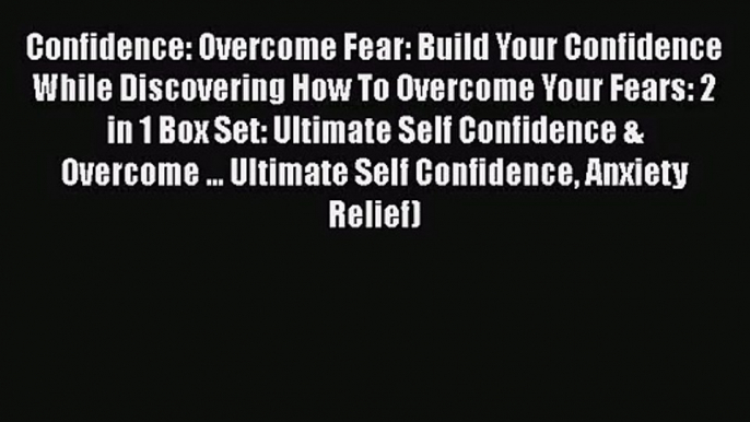 Confidence: Overcome Fear: Build Your Confidence While Discovering How To Overcome Your Fears: