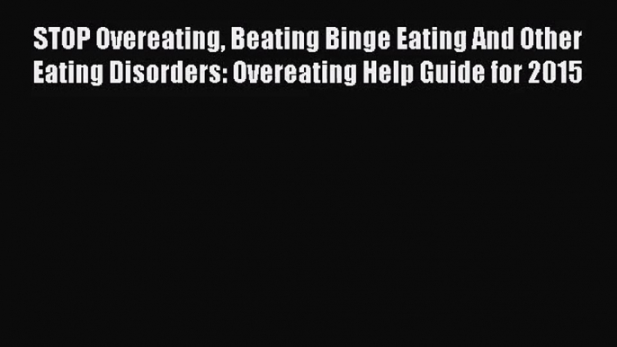 STOP Overeating Beating Binge Eating And Other Eating Disorders: Overeating Help Guide for