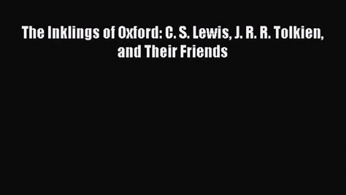 The Inklings of Oxford: C. S. Lewis J. R. R. Tolkien and Their Friends [PDF Download] Online