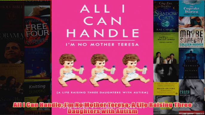 All I Can Handle Im No Mother Teresa A Life Raising Three Daughters with Autism