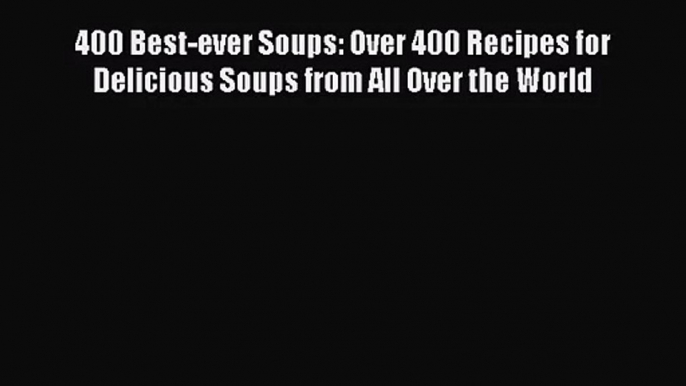 400 Best-ever Soups: Over 400 Recipes for Delicious Soups from All Over the World [PDF] Online