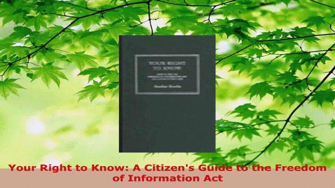 Read  Your Right to Know A Citizens Guide to the Freedom of Information Act EBooks Online