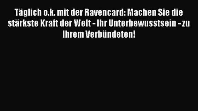 Täglich o.k. mit der Ravencard: Machen Sie die stärkste Kraft der Welt - Ihr Unterbewusstsein