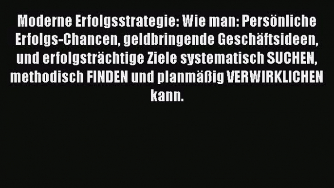 MODERNE ERFOLGSSTRATEGIE - Wie man: Persönliche Erfolgs-Chancen geldbringende Geschäftsideen