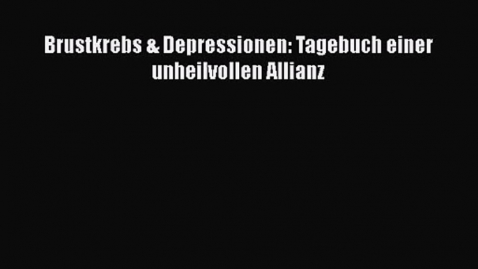 Brustkrebs & Depressionen: Tagebuch einer unheilvollen Allianz PDF Herunterladen