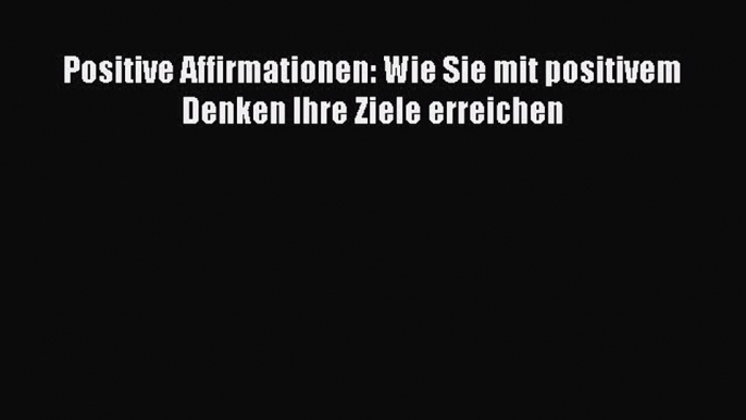 Positive Affirmationen: Wie Sie mit positivem Denken Ihre Ziele erreichen PDF Download kostenlos