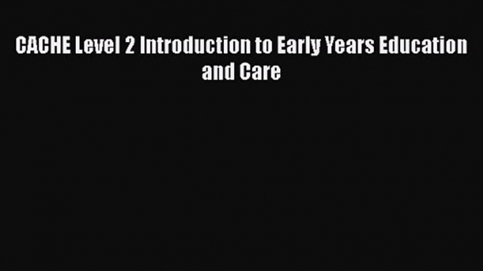 CACHE Level 2 Introduction to Early Years Education and Care [Read] Online