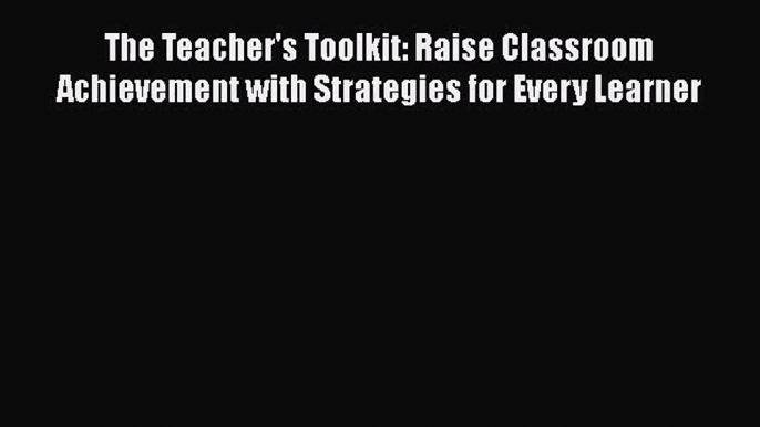 The Teacher's Toolkit: Raise Classroom Achievement with Strategies for Every Learner [Read]