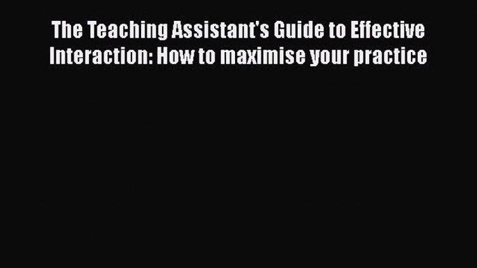 The Teaching Assistant's Guide to Effective Interaction: How to maximise your practice [PDF]