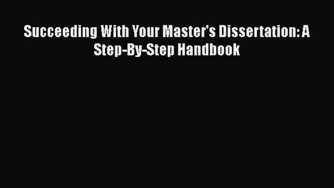 Succeeding With Your Master's Dissertation: A Step-By-Step Handbook [Read] Online