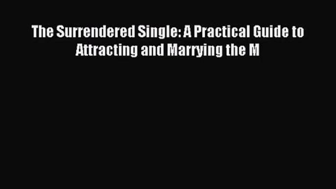 The Surrendered Single: A Practical Guide to Attracting and Marrying the M [PDF Download] Online