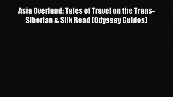 Asia Overland: Tales of Travel on the Trans-Siberian & Silk Road (Odyssey Guides) [Read] Online