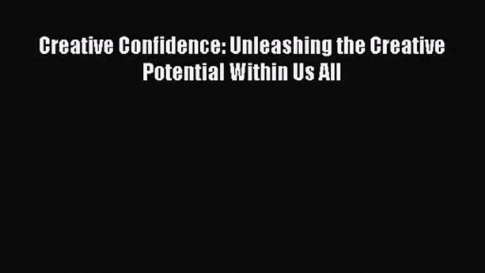 Creative Confidence: Unleashing the Creative Potential Within Us All [Read] Online