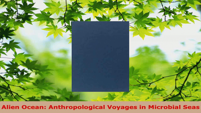 Read  Alien Ocean Anthropological Voyages in Microbial Seas PDF Online