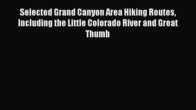 Selected Grand Canyon Area Hiking Routes Including the Little Colorado River and Great Thumb