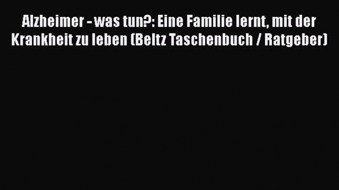 Alzheimer - was tun?: Eine Familie lernt mit der Krankheit zu leben (Beltz Taschenbuch / Ratgeber)