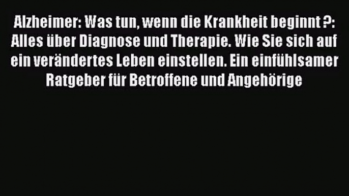 Alzheimer: Was tun wenn die Krankheit beginnt ?: Alles über Diagnose und Therapie. Wie Sie