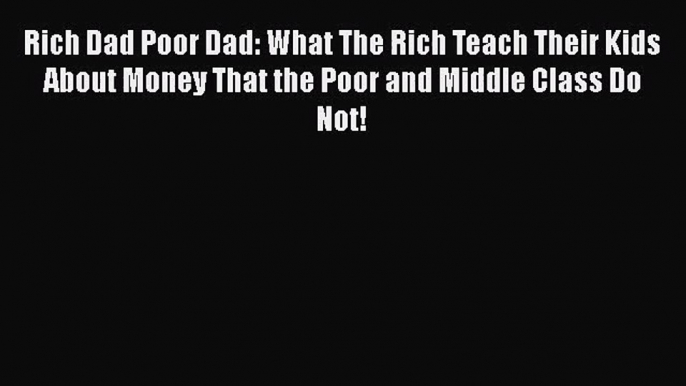 Rich Dad Poor Dad: What The Rich Teach Their Kids About Money That the Poor and Middle Class