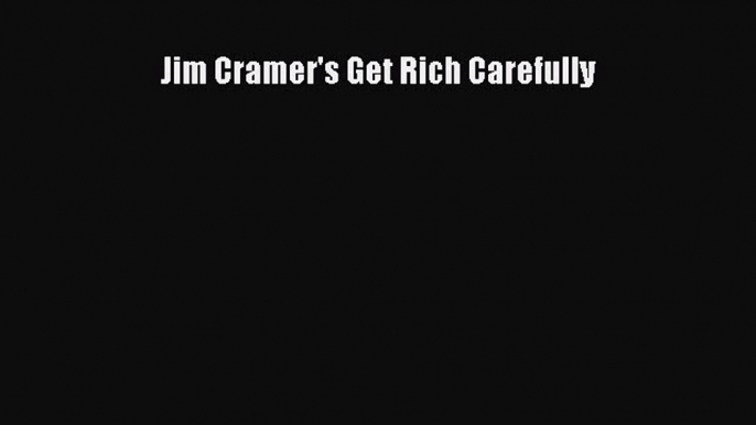 Jim Cramer's Get Rich Carefully [Read] Full Ebook