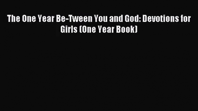 The One Year Be-Tween You and God: Devotions for Girls (One Year Book) [PDF] Online