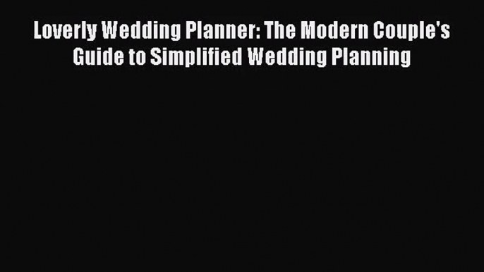 Loverly Wedding Planner: The Modern Couple's Guide to Simplified Wedding Planning [Read] Full