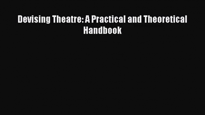 Devising Theatre: A Practical and Theoretical Handbook [PDF] Full Ebook