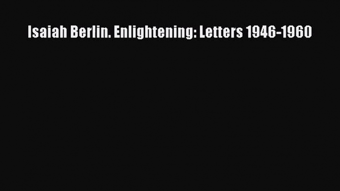 Isaiah Berlin. Enlightening: Letters 1946-1960 [Read] Online