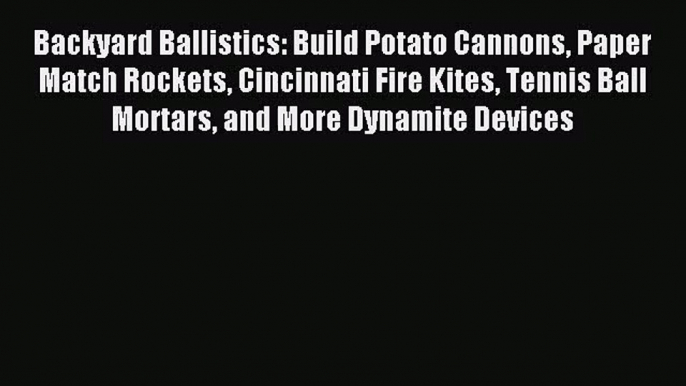 Backyard Ballistics: Build Potato Cannons Paper Match Rockets Cincinnati Fire Kites Tennis