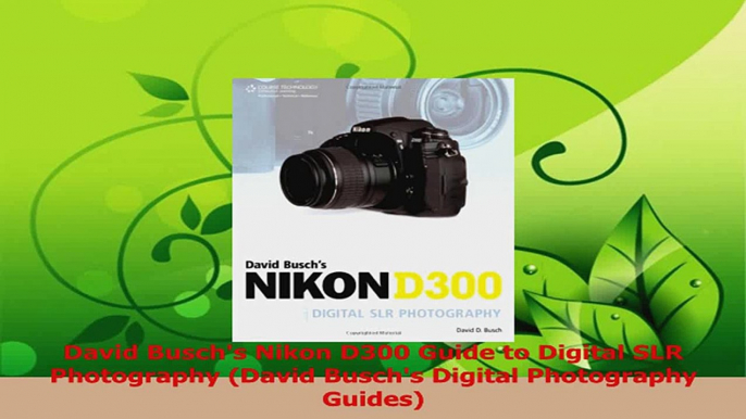 Download  David Buschs Nikon D300 Guide to Digital SLR Photography David Buschs Digital PDF Online