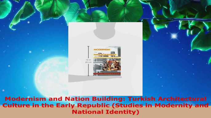 Read  Modernism and Nation Building Turkish Architectural Culture in the Early Republic PDF Online