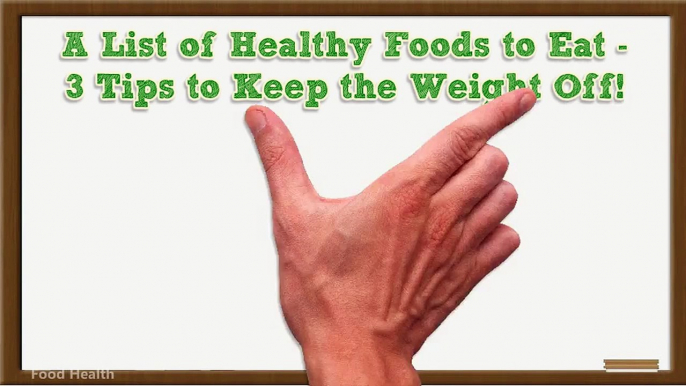 A List of Healthy Foods to Eat - 3 Tips to Keep the Weight Off!