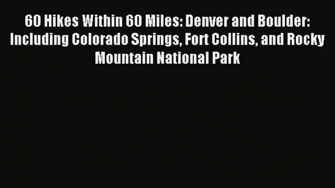 60 Hikes Within 60 Miles: Denver and Boulder: Including Colorado Springs Fort Collins and Rocky