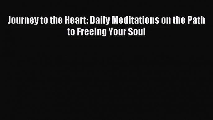 Journey to the Heart: Daily Meditations on the Path to Freeing Your Soul [Read] Full Ebook