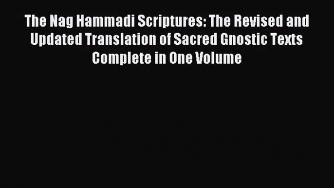 The Nag Hammadi Scriptures: The Revised and Updated Translation of Sacred Gnostic Texts Complete