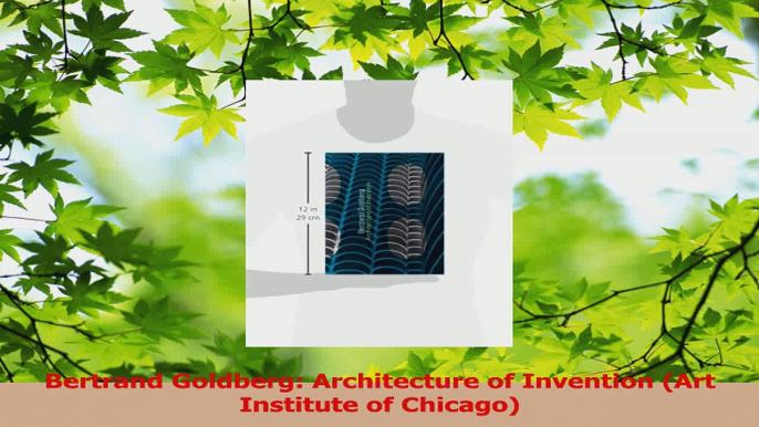 Read  Bertrand Goldberg Architecture of Invention Art Institute of Chicago Ebook Free