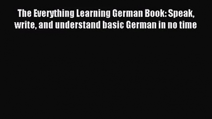 The Everything Learning German Book: Speak write and understand basic German in no time [Read]