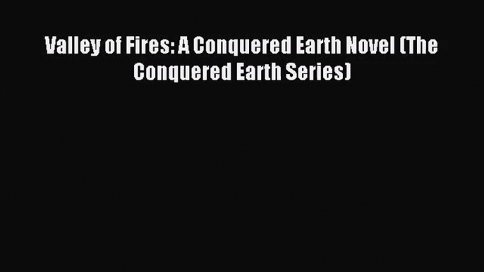 Valley of Fires: A Conquered Earth Novel (The Conquered Earth Series) [PDF] Online