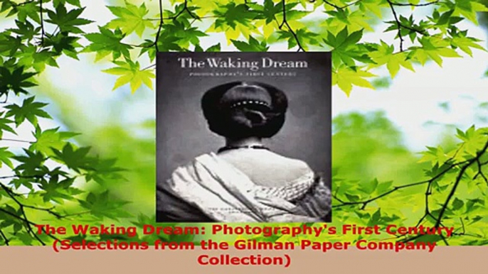 Read  The Waking Dream Photographys First Century Selections from the Gilman Paper Company Ebook Free