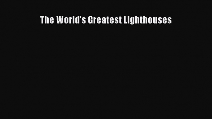 The World's Greatest Lighthouses [Read] Full Ebook