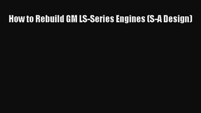 How to Rebuild GM LS-Series Engines (S-A Design) [PDF] Online