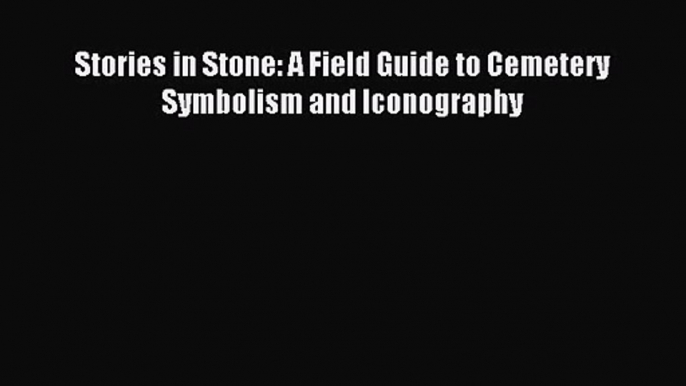 Stories in Stone: A Field Guide to Cemetery Symbolism and Iconography [Download] Full Ebook