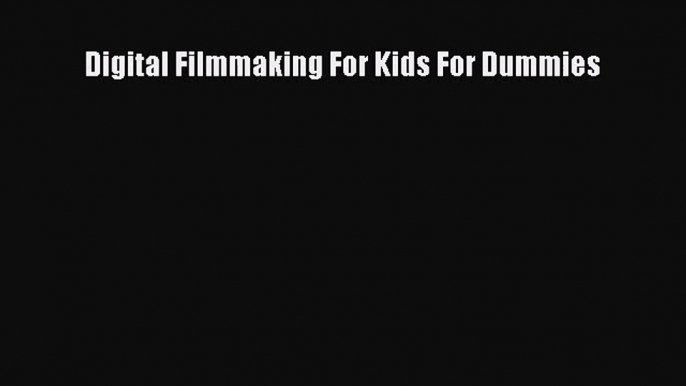 Digital Filmmaking For Kids For Dummies [Read] Online