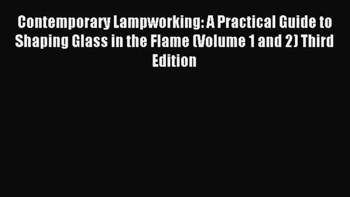 Contemporary Lampworking: A Practical Guide to Shaping Glass in the Flame (Volume 1 and 2)