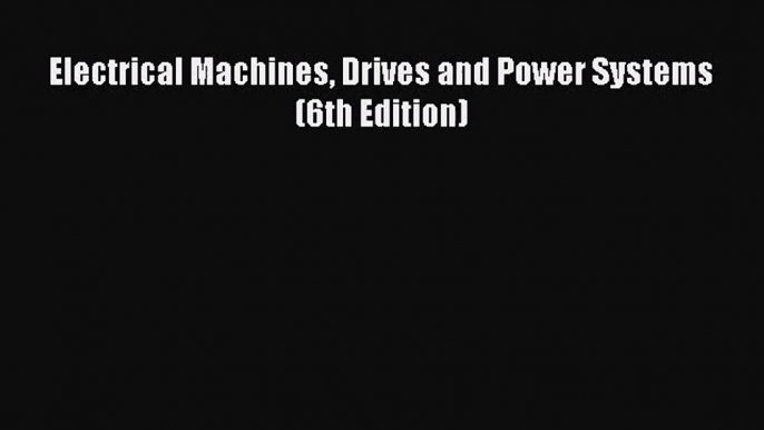 Electrical Machines Drives and Power Systems (6th Edition) [Read] Full Ebook