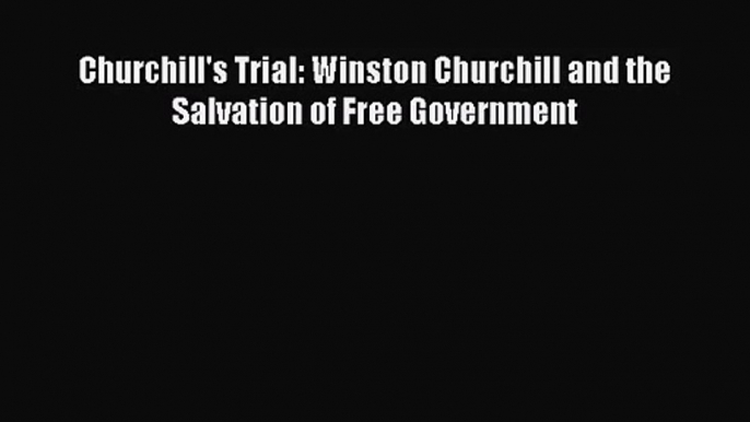 Churchill's Trial: Winston Churchill and the Salvation of Free Government [PDF] Full Ebook